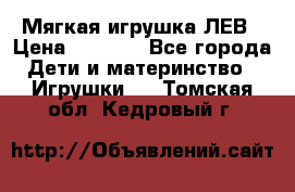 Мягкая игрушка ЛЕВ › Цена ­ 1 200 - Все города Дети и материнство » Игрушки   . Томская обл.,Кедровый г.